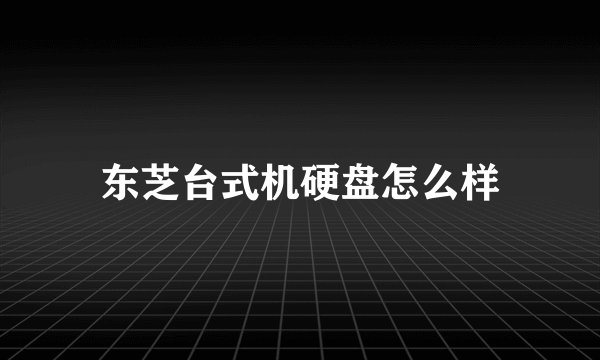 东芝台式机硬盘怎么样