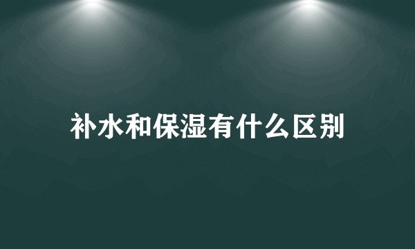 补水和保湿有什么区别