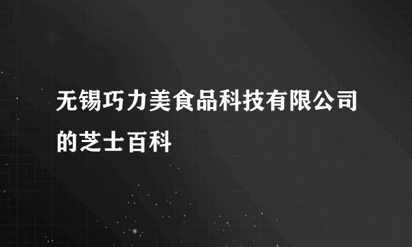 无锡巧力美食品科技有限公司的芝士百科