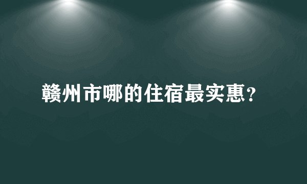 赣州市哪的住宿最实惠？