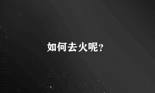 如何去火呢？