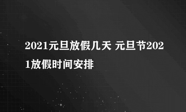 2021元旦放假几天 元旦节2021放假时间安排