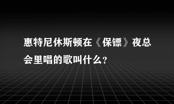 惠特尼休斯顿在《保镖》夜总会里唱的歌叫什么？