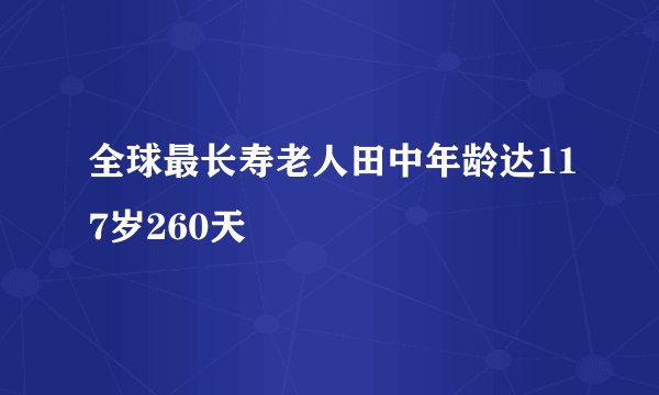 全球最长寿老人田中年龄达117岁260天