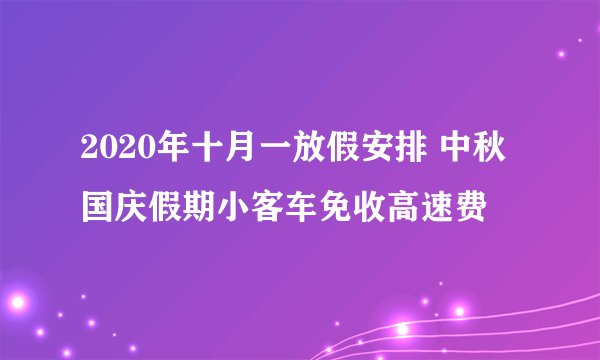 2020年十月一放假安排 中秋国庆假期小客车免收高速费