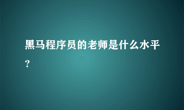 黑马程序员的老师是什么水平？