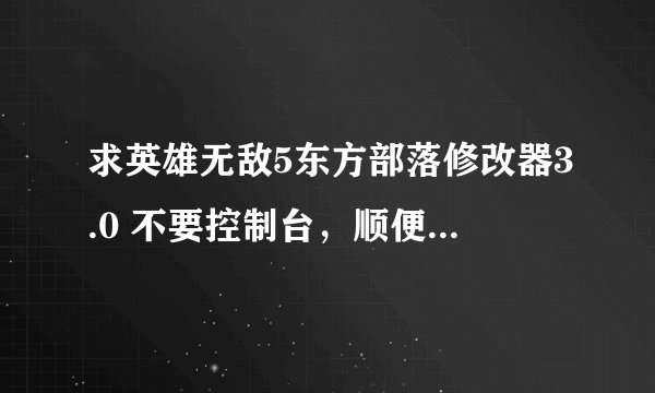 求英雄无敌5东方部落修改器3.0 不要控制台，顺便教教怎么用，谢谢啦！