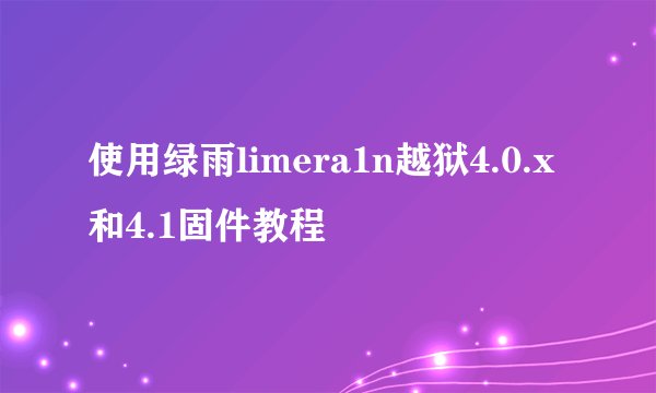 使用绿雨limera1n越狱4.0.x和4.1固件教程