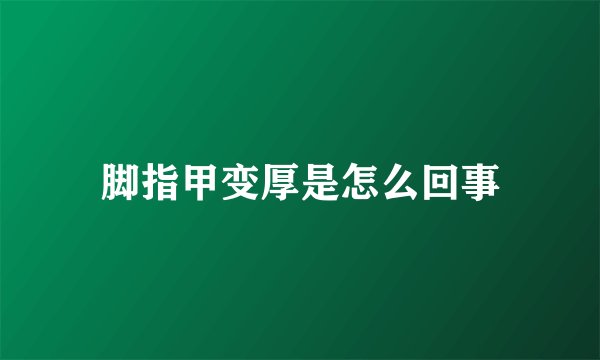 脚指甲变厚是怎么回事