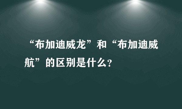 “布加迪威龙”和“布加迪威航”的区别是什么?