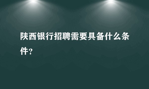陕西银行招聘需要具备什么条件？