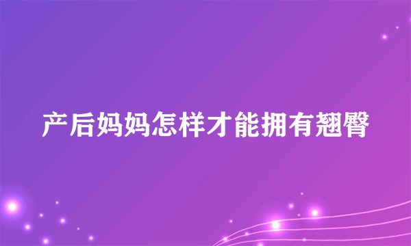 产后妈妈怎样才能拥有翘臀