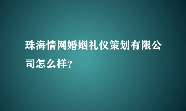 珠海情网婚姻礼仪策划有限公司怎么样？