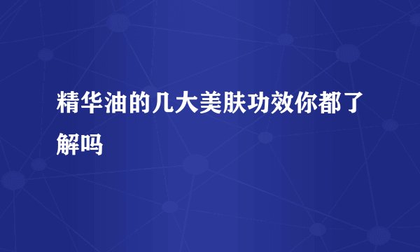精华油的几大美肤功效你都了解吗