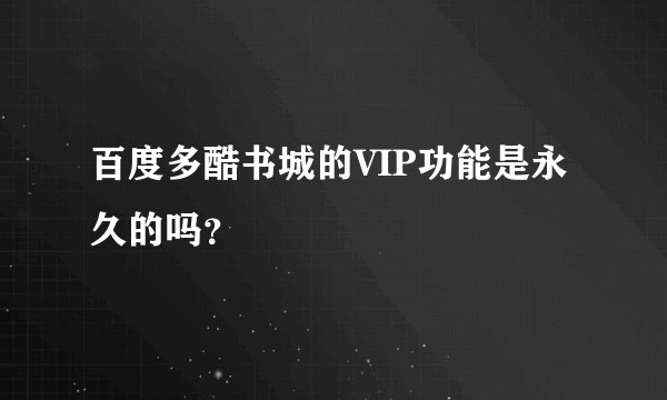 百度多酷书城的VIP功能是永久的吗？