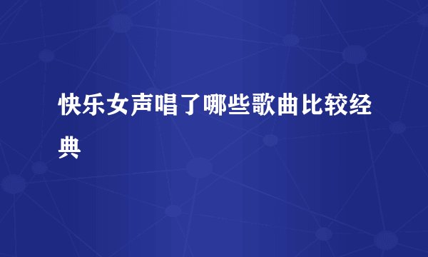 快乐女声唱了哪些歌曲比较经典