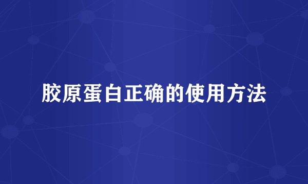 胶原蛋白正确的使用方法