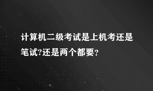 计算机二级考试是上机考还是笔试?还是两个都要？