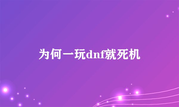 为何一玩dnf就死机