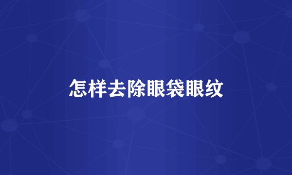 怎样去除眼袋眼纹