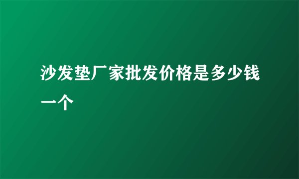 沙发垫厂家批发价格是多少钱一个