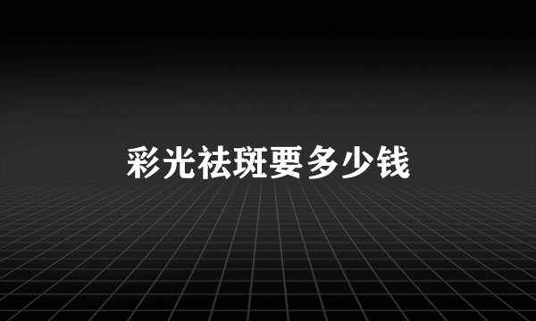 彩光祛斑要多少钱