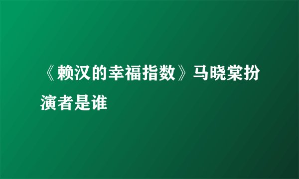 《赖汉的幸福指数》马晓棠扮演者是谁