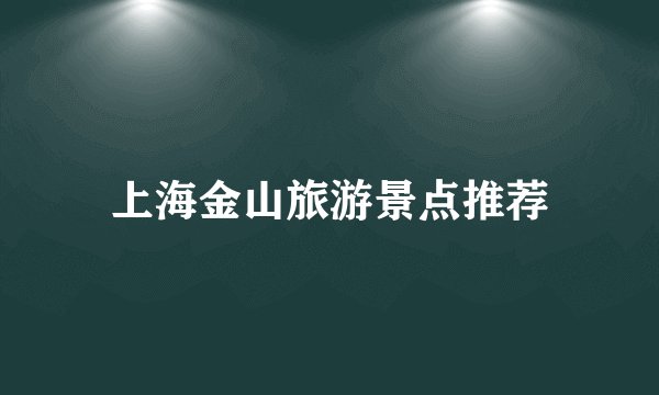 上海金山旅游景点推荐