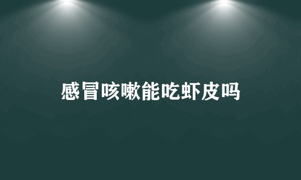 感冒咳嗽能吃虾皮吗