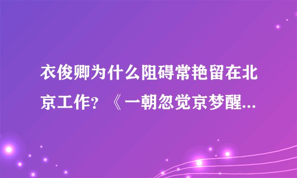衣俊卿为什么阻碍常艳留在北京工作?《一朝忽觉京梦醒,半世浮沉雨打萍》常艳的诉求是什么??