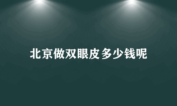 北京做双眼皮多少钱呢