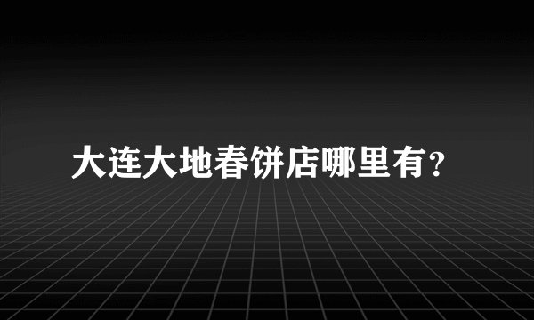 大连大地春饼店哪里有？