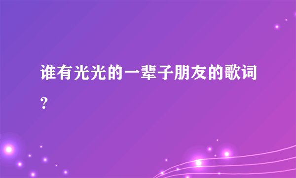 谁有光光的一辈子朋友的歌词？