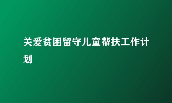 关爱贫困留守儿童帮扶工作计划