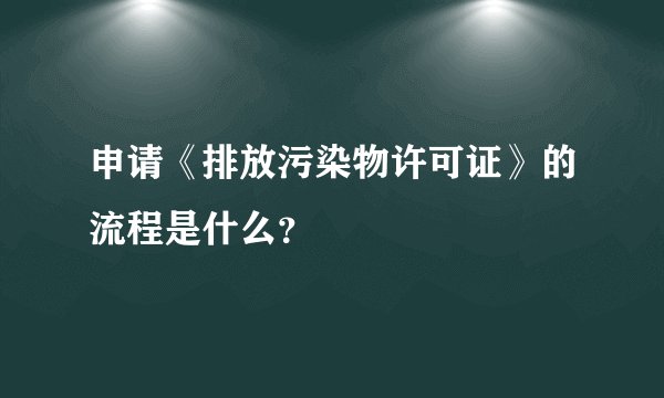 申请《排放污染物许可证》的流程是什么？