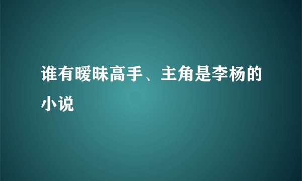 谁有暧昧高手、主角是李杨的小说