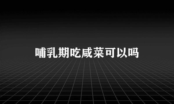 哺乳期吃咸菜可以吗