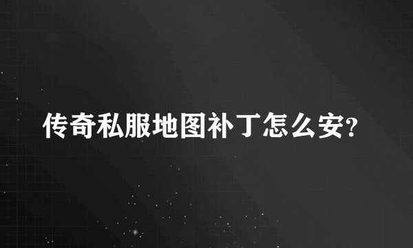 传奇私服地图补丁怎么安？