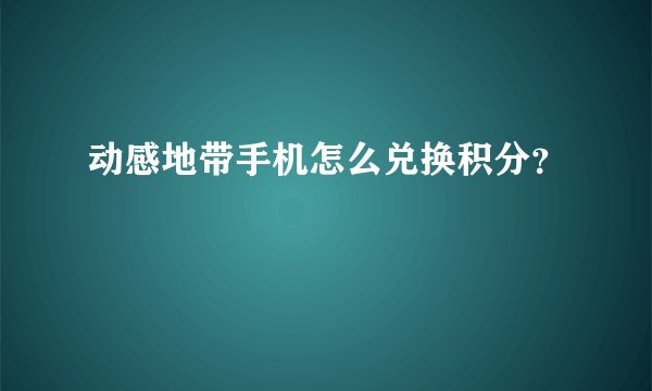 动感地带手机怎么兑换积分？