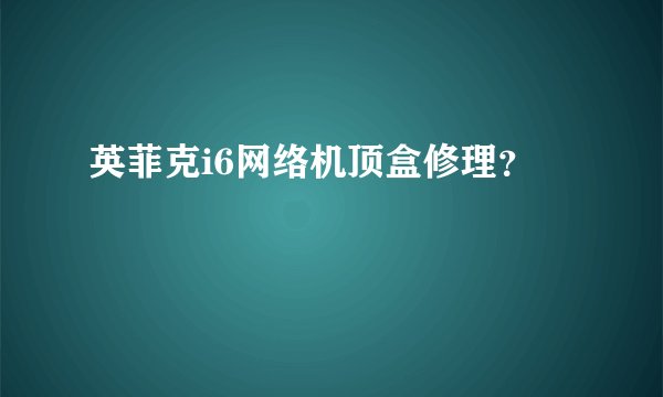 英菲克i6网络机顶盒修理？