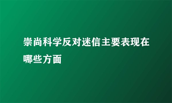 崇尚科学反对迷信主要表现在哪些方面