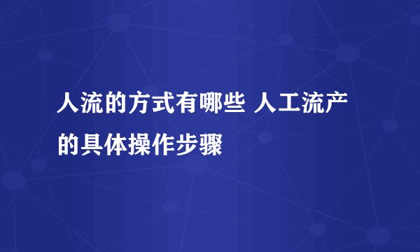人流的方式有哪些 人工流产的具体操作步骤