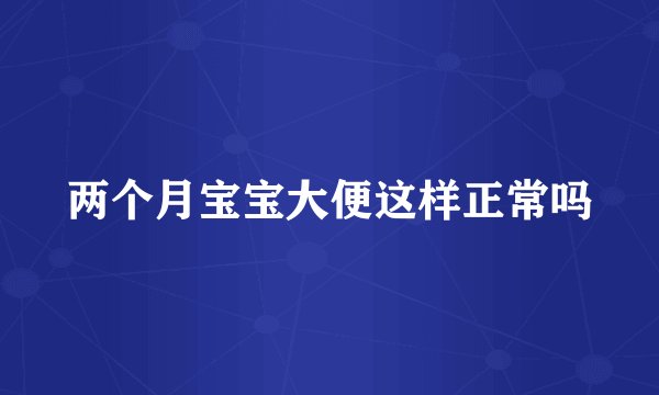 两个月宝宝大便这样正常吗