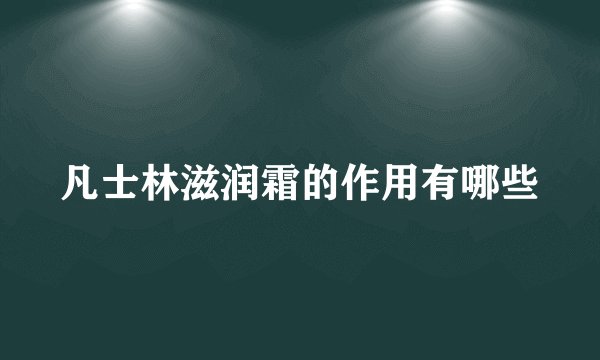 凡士林滋润霜的作用有哪些