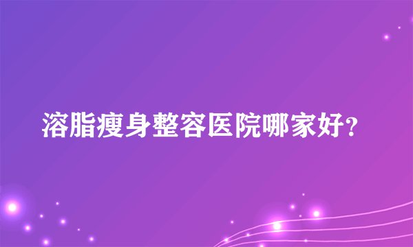 溶脂瘦身整容医院哪家好？