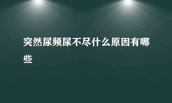 突然尿频尿不尽什么原因有哪些