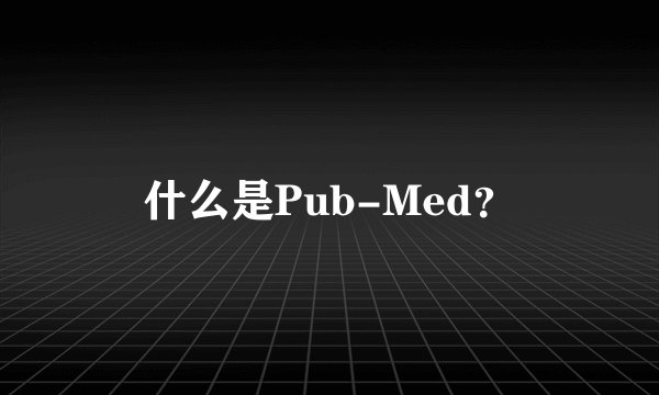 什么是Pub-Med？
