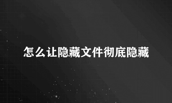 怎么让隐藏文件彻底隐藏