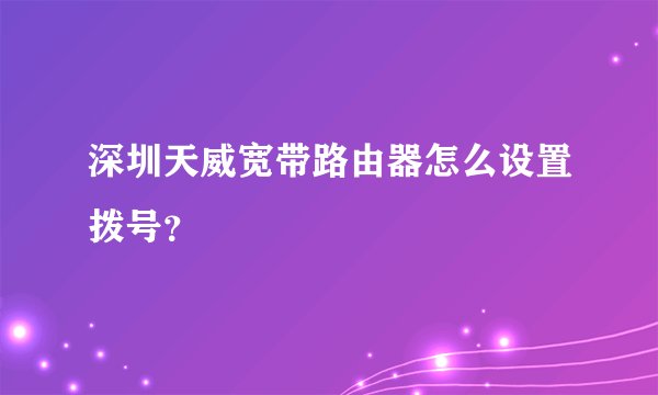深圳天威宽带路由器怎么设置拨号？