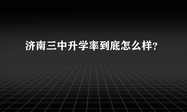 济南三中升学率到底怎么样?